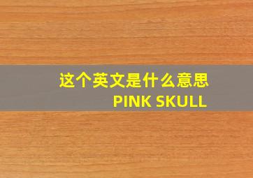 这个英文是什么意思PINK SKULL